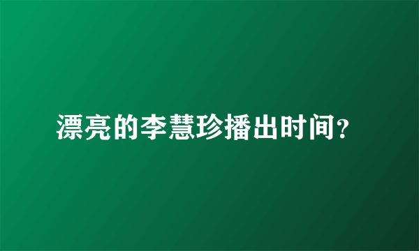 漂亮的李慧珍播出时间？