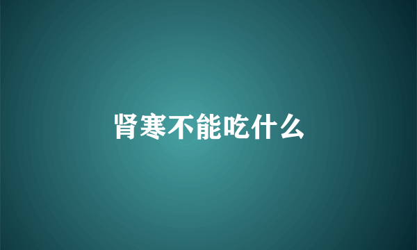 肾寒不能吃什么