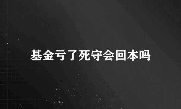 基金亏了死守会回本吗