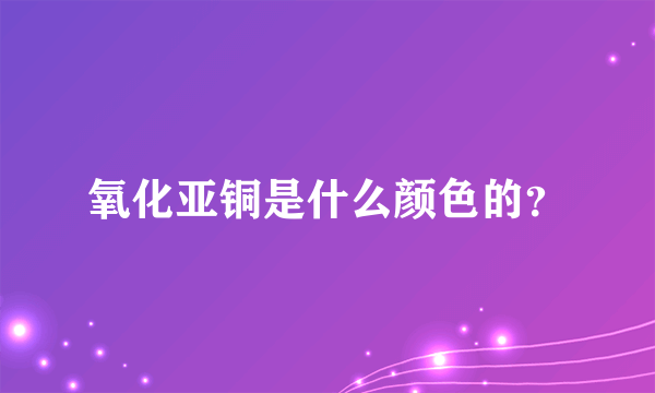 氧化亚铜是什么颜色的？