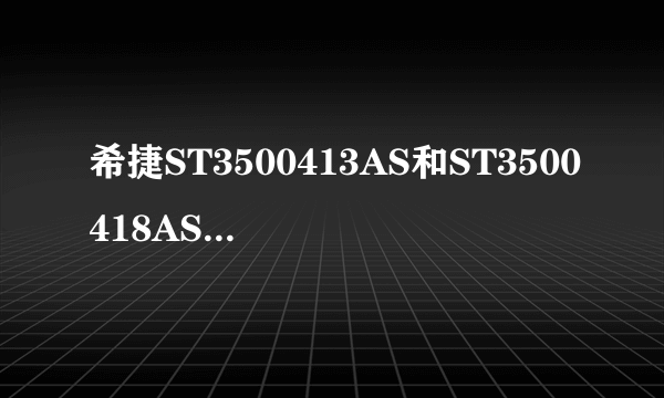 希捷ST3500413AS和ST3500418AS有什么不同