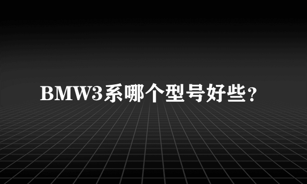 BMW3系哪个型号好些？