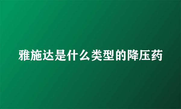 雅施达是什么类型的降压药