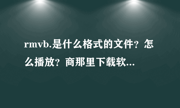 rmvb.是什么格式的文件？怎么播放？商那里下载软件播放器？？？