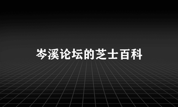 岑溪论坛的芝士百科