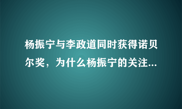 杨振宁与李政道同时获得诺贝尔奖，为什么杨振宁的关注度这么高？