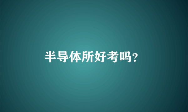 半导体所好考吗？