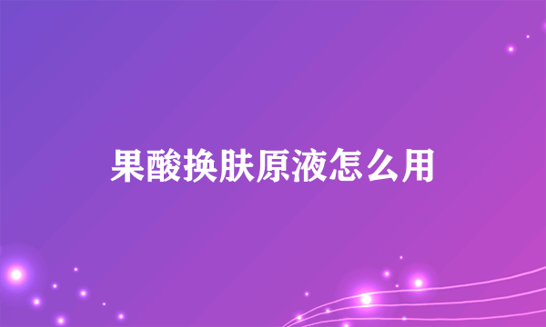 果酸换肤原液怎么用