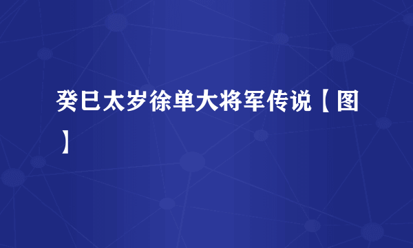 癸巳太岁徐单大将军传说【图】