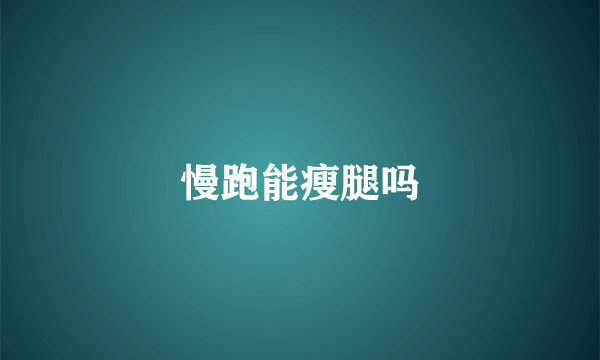 慢跑能瘦腿吗