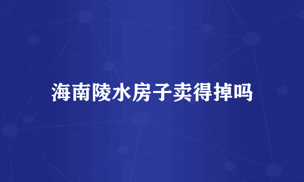 海南陵水房子卖得掉吗