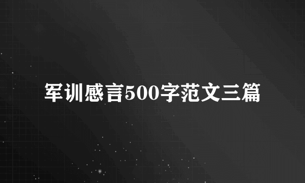 军训感言500字范文三篇