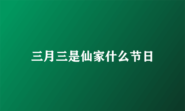 三月三是仙家什么节日