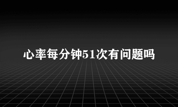 心率每分钟51次有问题吗