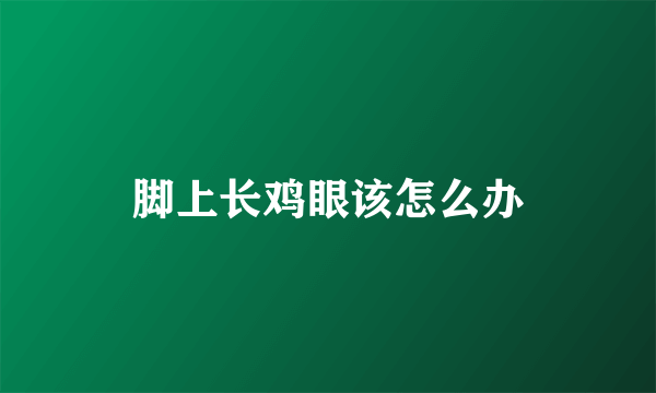 脚上长鸡眼该怎么办
