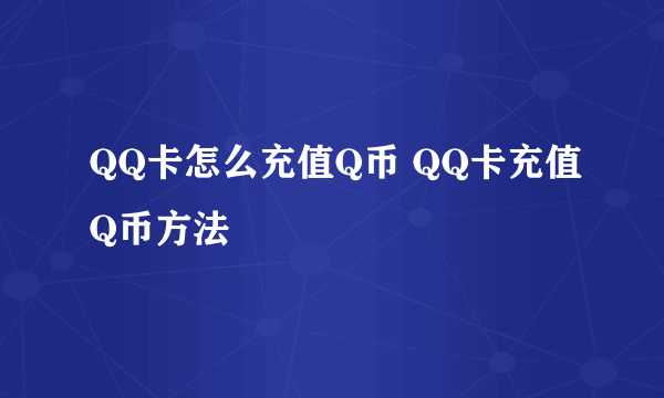 QQ卡怎么充值Q币 QQ卡充值Q币方法