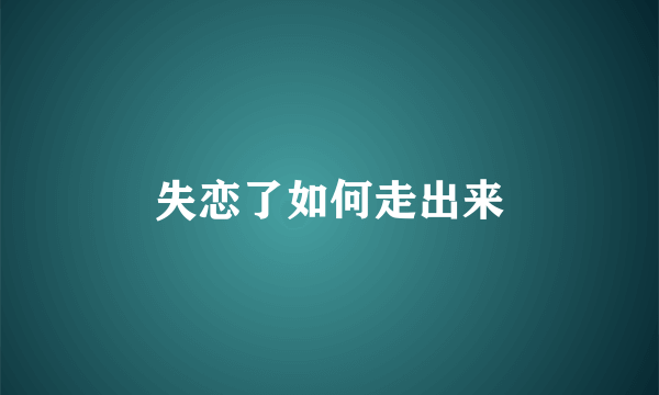 失恋了如何走出来
