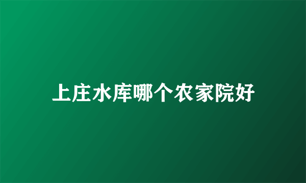 上庄水库哪个农家院好