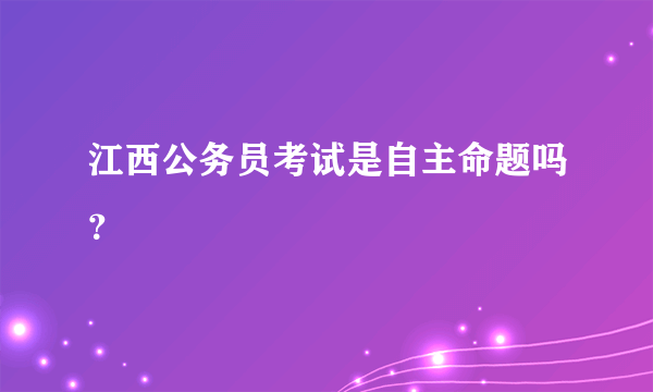 江西公务员考试是自主命题吗？