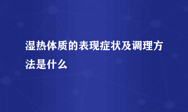 湿热体质的表现症状及调理方法是什么