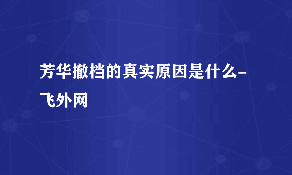 芳华撤档的真实原因是什么-飞外网