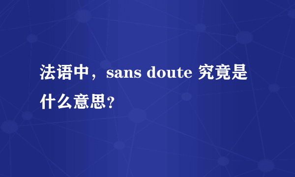 法语中，sans doute 究竟是什么意思？