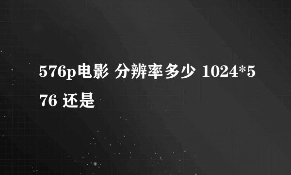 576p电影 分辨率多少 1024*576 还是