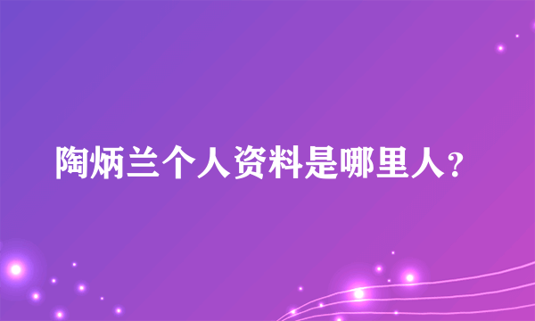 陶炳兰个人资料是哪里人？