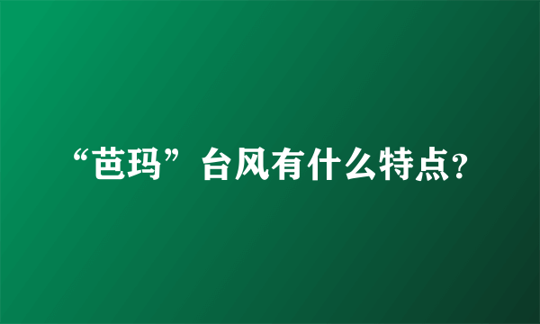 “芭玛”台风有什么特点？
