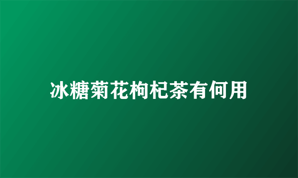 冰糖菊花枸杞茶有何用