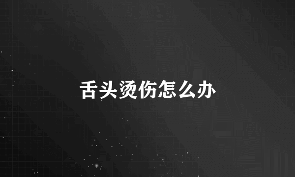 舌头烫伤怎么办