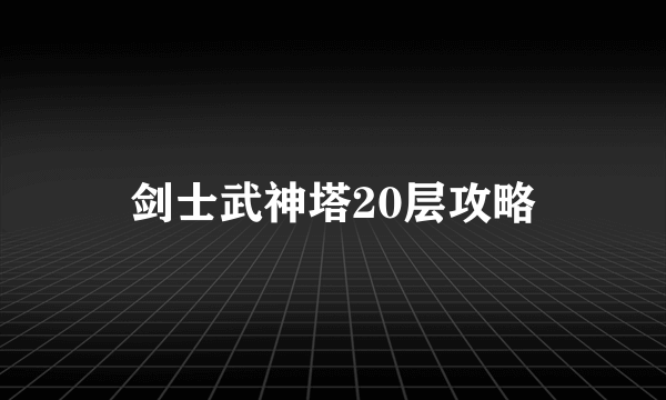 剑士武神塔20层攻略