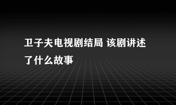 卫子夫电视剧结局 该剧讲述了什么故事