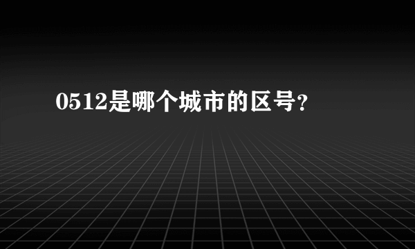 0512是哪个城市的区号？