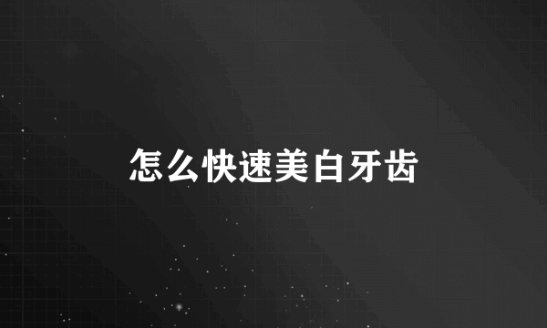 怎么快速美白牙齿