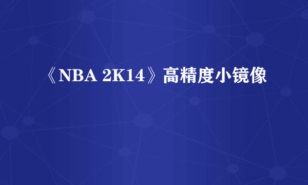 《NBA 2K14》高精度小镜像