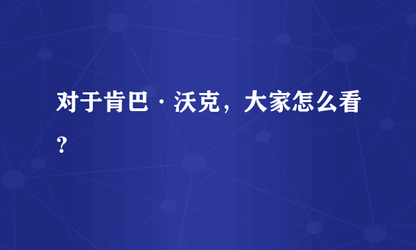 对于肯巴·沃克，大家怎么看？