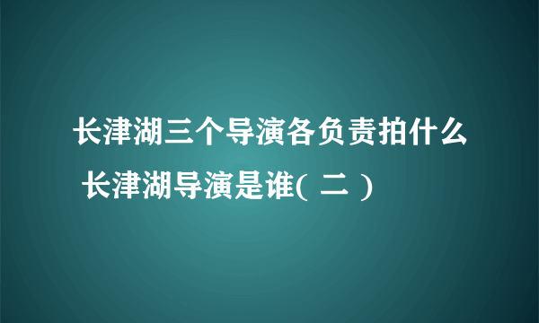 长津湖三个导演各负责拍什么 长津湖导演是谁( 二 )