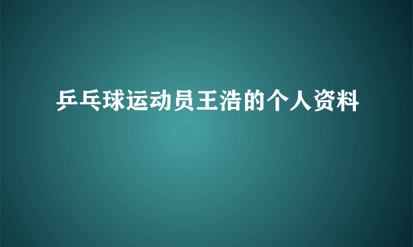 乒乓球运动员王浩的个人资料