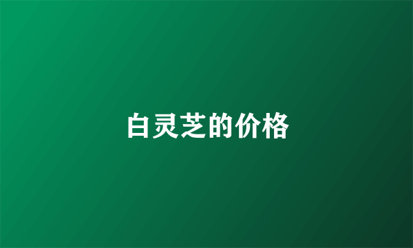 白灵芝的价格