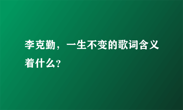 李克勤，一生不变的歌词含义着什么？