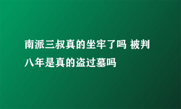 南派三叔真的坐牢了吗 被判八年是真的盗过墓吗