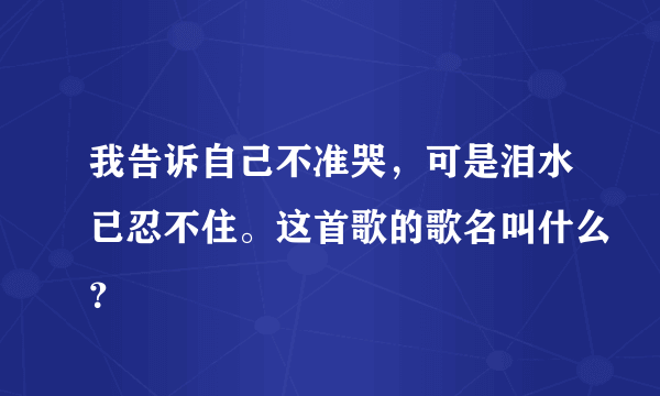我告诉自己不准哭，可是泪水已忍不住。这首歌的歌名叫什么？