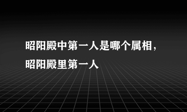 昭阳殿中第一人是哪个属相，昭阳殿里第一人