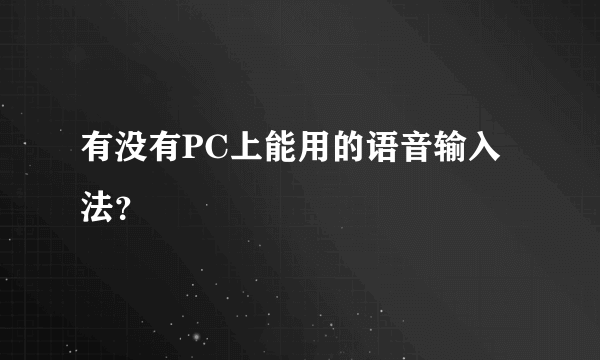 有没有PC上能用的语音输入法？