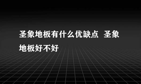圣象地板有什么优缺点  圣象地板好不好