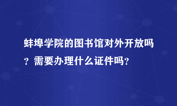 蚌埠学院的图书馆对外开放吗？需要办理什么证件吗？
