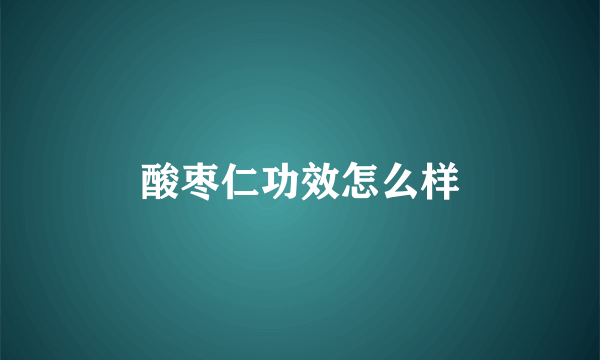 酸枣仁功效怎么样