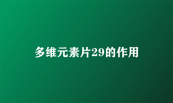 多维元素片29的作用