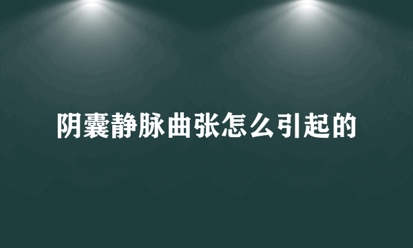 阴囊静脉曲张怎么引起的